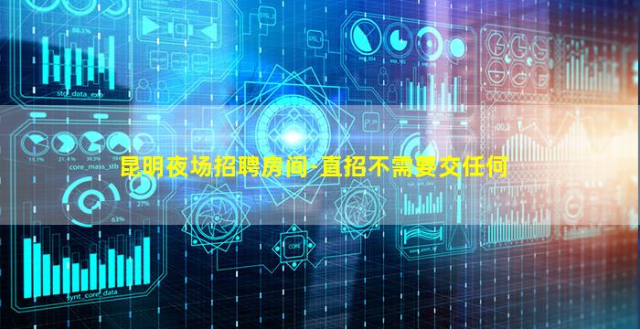 昆明夜场招聘房间-直招不需要交任何